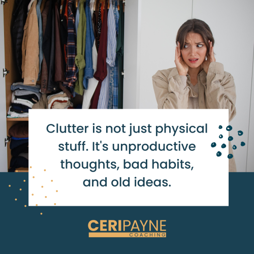 Clutter is not just physical stuff. It's unproductive thoughts, bad habits, and old ideas.